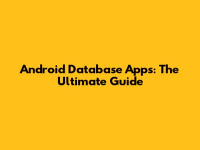 Android Database Apps: The Ultimate Guide