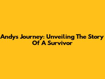 Andy's Journey: Unveiling The Story Of A Survivor