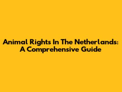 Animal Rights In The Netherlands: A Comprehensive Guide