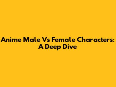 Anime Male Vs Female Characters: A Deep Dive