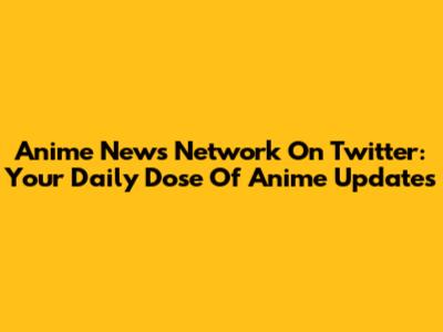 Anime News Network On Twitter: Your Daily Dose Of Anime Updates