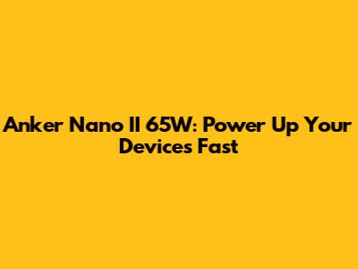 Anker Nano II 65W: Power Up Your Devices Fast