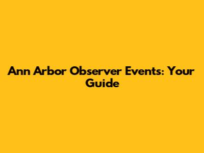 Ann Arbor Observer Events: Your Guide