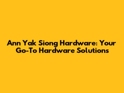 Ann Yak Siong Hardware: Your Go-To Hardware Solutions