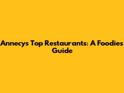 Annecy's Top Restaurants: A Foodie's Guide