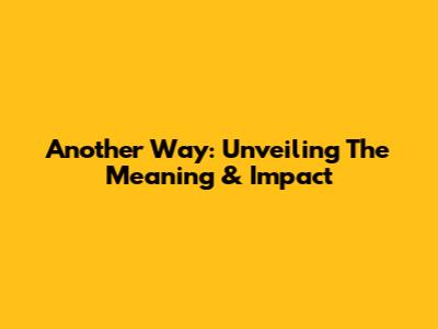 Another Way: Unveiling The Meaning & Impact