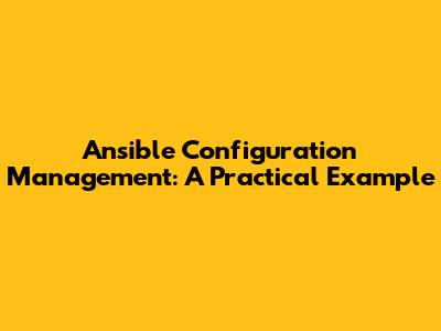 Ansible Configuration Management: A Practical Example