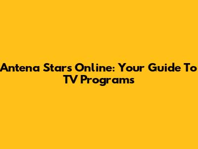 Antena Stars Online: Your Guide To TV Programs