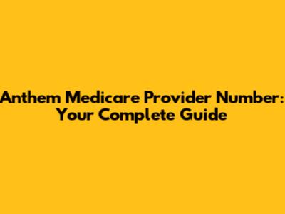 Anthem Medicare Provider Number: Your Complete Guide