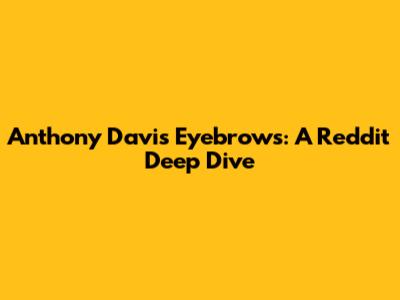 Anthony Davis' Eyebrows: A Reddit Deep Dive