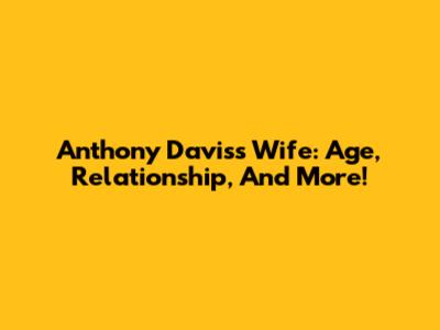 Anthony Davis's Wife: Age, Relationship, And More!