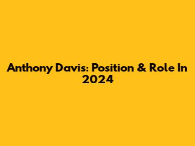Anthony Davis: Position & Role In 2024