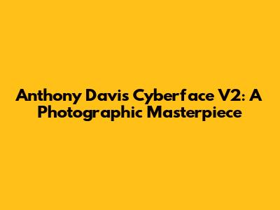 Anthony Davis Cyberface V2: A Photographic Masterpiece