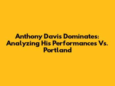Anthony Davis Dominates: Analyzing His Performances Vs. Portland