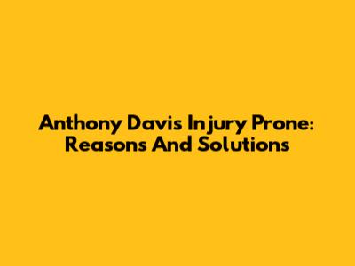 Anthony Davis Injury Prone: Reasons And Solutions