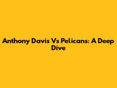 Anthony Davis Vs Pelicans: A Deep Dive