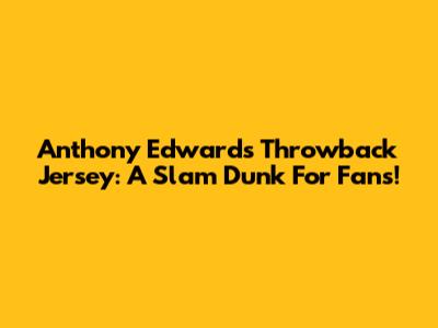Anthony Edwards Throwback Jersey: A Slam Dunk For Fans!