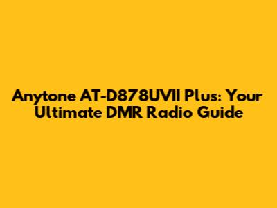 Anytone AT-D878UVII Plus: Your Ultimate DMR Radio Guide