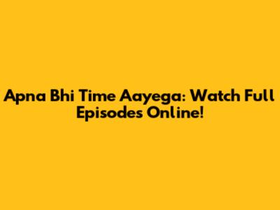 Apna Bhi Time Aayega: Watch Full Episodes Online!
