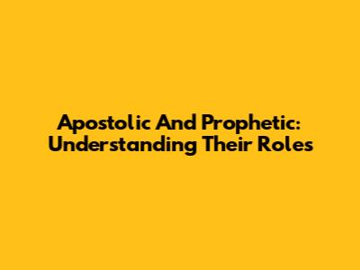 Apostolic And Prophetic: Understanding Their Roles