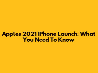 Apple's 2021 IPhone Launch: What You Need To Know