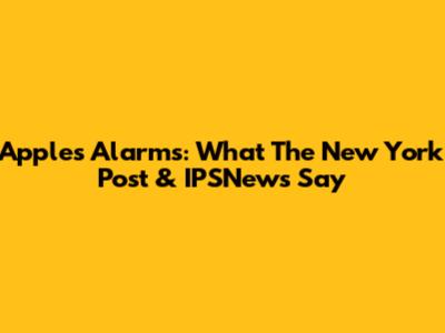 Apple's Alarms: What The New York Post & IPSNews Say