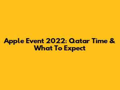 Apple Event 2022: Qatar Time & What To Expect