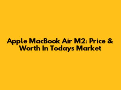 Apple MacBook Air M2: Price & Worth In Today's Market