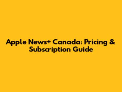 Apple News+ Canada: Pricing & Subscription Guide