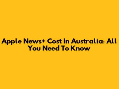 Apple News+ Cost In Australia: All You Need To Know