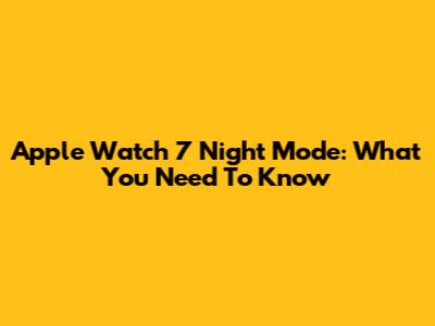 Apple Watch 7 Night Mode: What You Need To Know