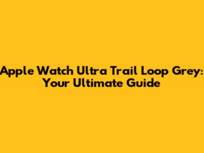 Apple Watch Ultra Trail Loop Grey: Your Ultimate Guide