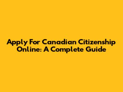 Apply For Canadian Citizenship Online: A Complete Guide