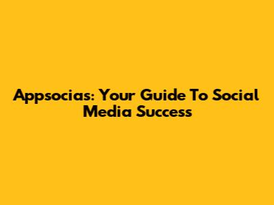 Appsocias: Your Guide To Social Media Success