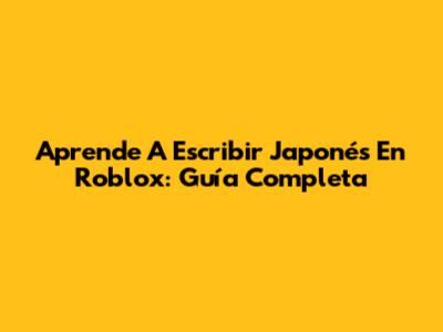 Aprende A Escribir Japonés En Roblox: Guía Completa