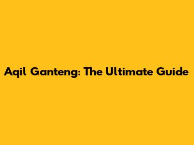 Aqil Ganteng: The Ultimate Guide