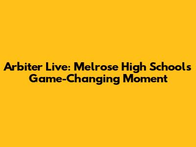 Arbiter Live: Melrose High School's Game-Changing Moment
