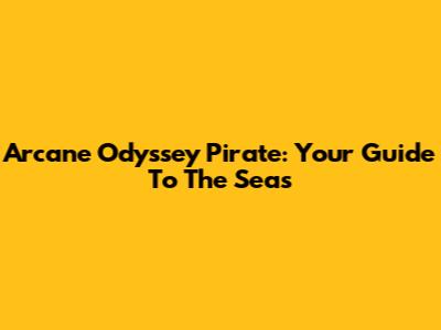 Arcane Odyssey Pirate: Your Guide To The Seas