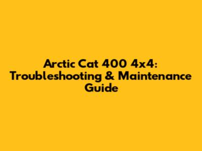 Arctic Cat 400 4x4: Troubleshooting & Maintenance Guide