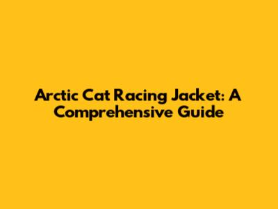Arctic Cat Racing Jacket: A Comprehensive Guide