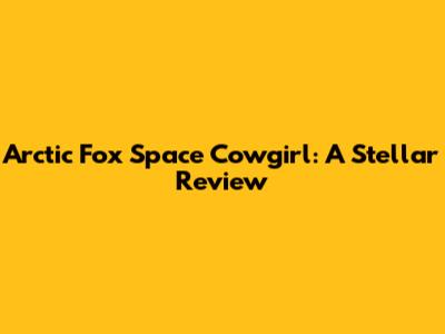 Arctic Fox Space Cowgirl: A Stellar Review