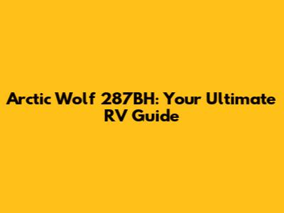 Arctic Wolf 287BH: Your Ultimate RV Guide