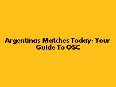 Argentina's Matches Today: Your Guide To OSC