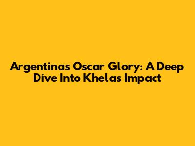 Argentina's Oscar Glory: A Deep Dive Into Khela's Impact