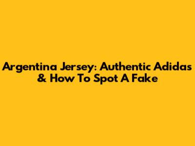 Argentina Jersey: Authentic Adidas & How To Spot A Fake