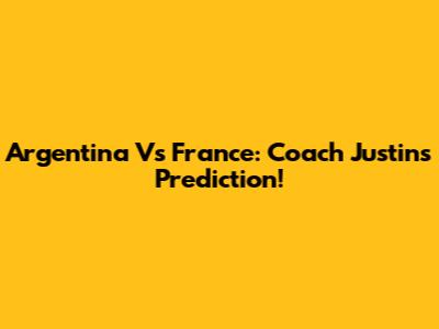 Argentina Vs France: Coach Justin's Prediction!