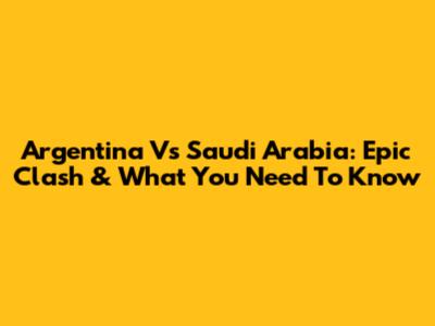 Argentina Vs Saudi Arabia: Epic Clash & What You Need To Know