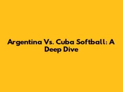 Argentina Vs. Cuba Softball: A Deep Dive