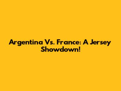 Argentina Vs. France: A Jersey Showdown!
