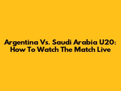 Argentina Vs. Saudi Arabia U20: How To Watch The Match Live